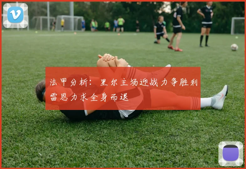 法甲分析：里尔主场迎战力争胜利雷恩力求全身而退