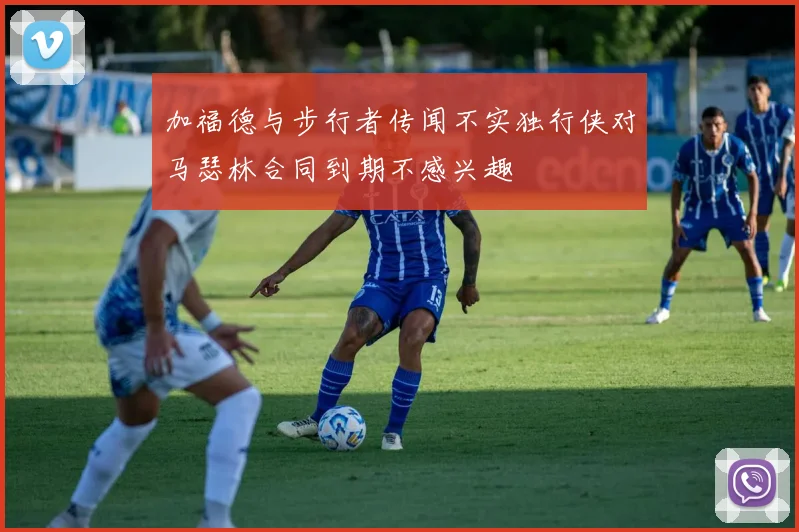 加福德与步行者传闻不实独行侠对马瑟林合同到期不感兴趣