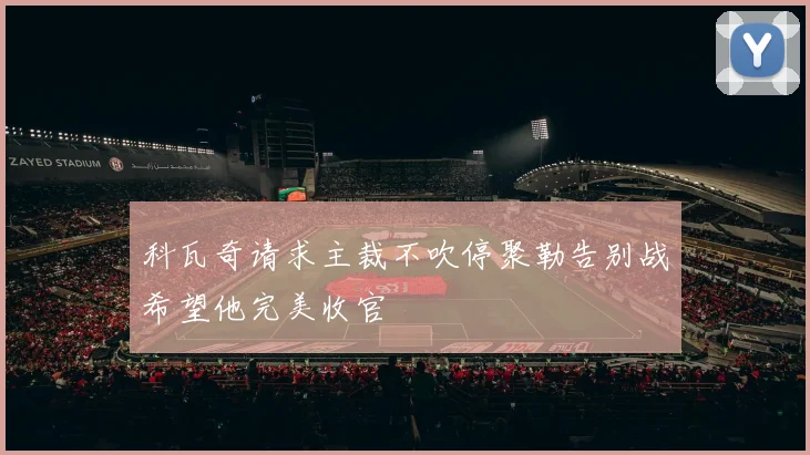 科瓦奇请求主裁不吹停聚勒告别战希望他完美收官