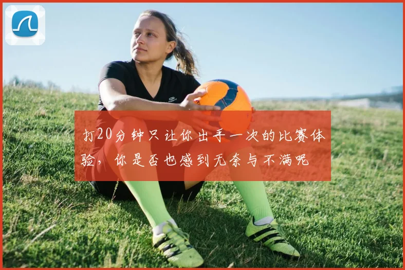打20分钟只让你出手一次的比赛体验，你是否也感到无奈与不满呢