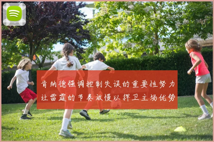 肯纳德强调控制失误的重要性努力让雷霆的节奏放慢以捍卫主场优势