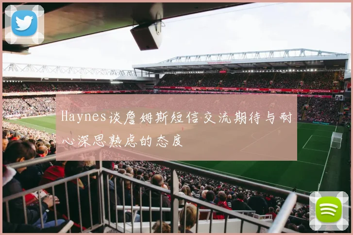 Haynes谈詹姆斯短信交流期待与耐心深思熟虑的态度